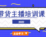 2022带货主播培训课,小白学完也能尽早进入直播行业-52资源库