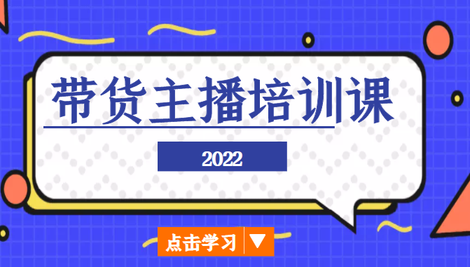 2022带货主播培训课，小白学完也能尽早进入直播行业-52资源库