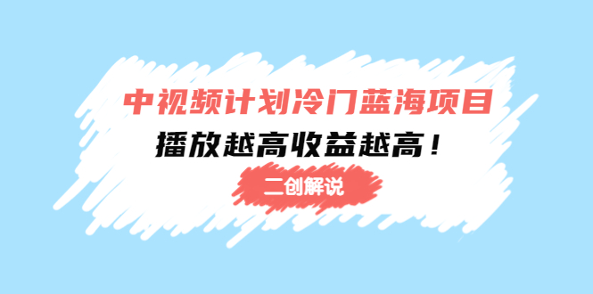 中视频计划冷门蓝海项目【二创解说】陪跑课程：播放越高收益越高-52资源库