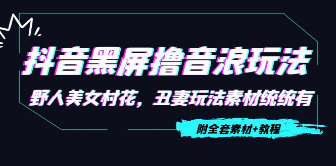 抖音黑屏撸音浪玩法：野人美女村花，丑妻玩法素材统统有【教程+素材】-52资源库