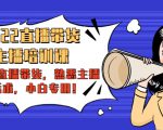 2022直播带货-主播培训课:入局直播带货,熟悉主播话术,小白专用-52资源库