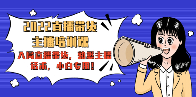 2022直播带货-主播培训课：入局直播带货，熟悉主播话术，小白专用-52资源库