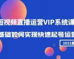 2022短视频直播运营VIP系统课:零基础如何实现快速起号运营(价值2999元)-52资源库