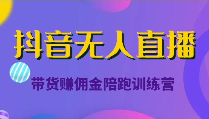 抖音无人直播带货赚佣金陪跑训练营（价值6980元）-52资源库