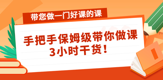 带您做一门好课的课：手把手保姆级带你做课，3小时干货-52资源库