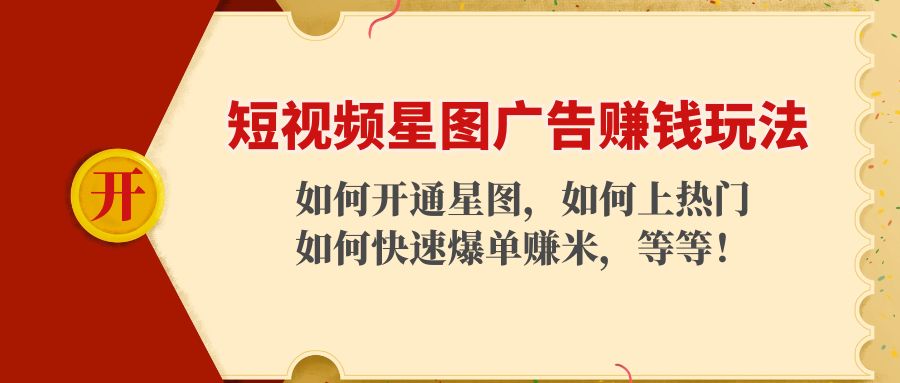 短视频星图广告赚钱玩法：如何开通，如何上热门，如何快速爆单赚米！-52资源库