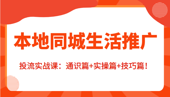 本地同城生活推广投流实战课：通识篇+实操篇+技巧篇！-52资源库