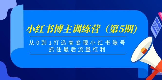 小红书博主训练营（第5期)，从0到1打造高变现小红书账号，抓住最后流量红利-52资源库