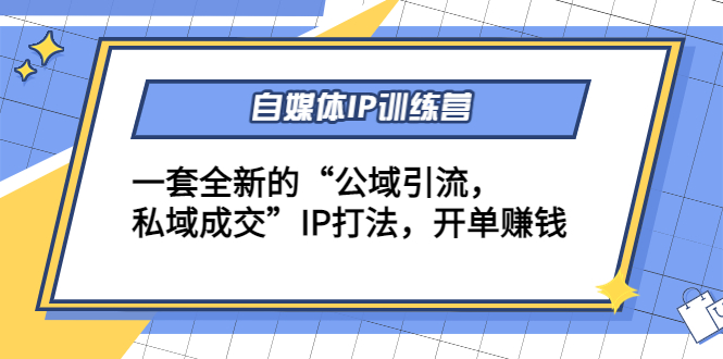 自媒体IP训练营(12+13期)，一套全新的“公域引流，私域成交”IP打法 开单赚钱-52资源库