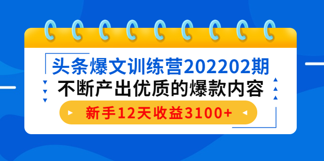 头条爆文训练营202202期，不断产出优质的爆款内容，新手12天收益3100+-52资源库