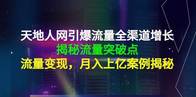 天地人网引爆流量全渠道增长：揭秘流量突然破点，流量变现，月入上亿案例-52资源库