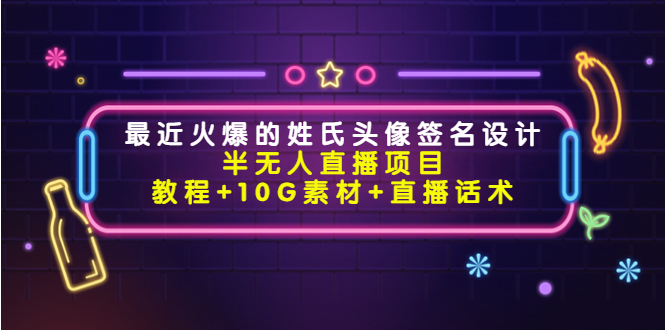 最近火爆的姓氏头像签名设计半无人直播项目（教程+10G素材+直播话术）-52资源库