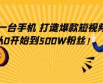 只需一台手机,轻松打造爆款短视频,从0开始到500W粉丝-52资源库