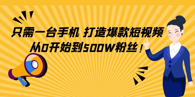 只需一台手机，轻松打造爆款短视频，从0开始到500W粉丝-52资源库