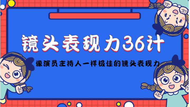 镜头表现力36计，做到像演员主持人这些职业的人一样，拥有极佳的镜头表现力-52资源库