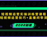 2022短视频运营实操训练营课程，提升短视频运营技巧+直播间带货技巧-52资源库