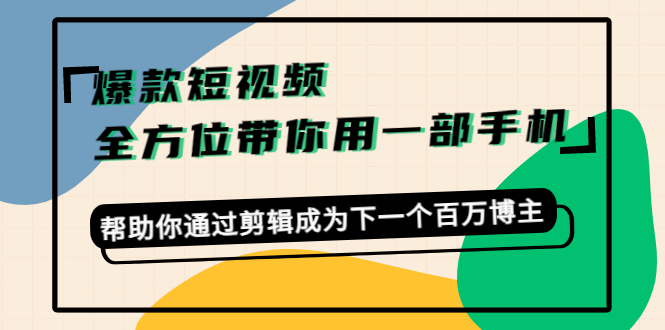 爆款短视频,全方位带你用一部手机,帮助你通过剪辑成为下一个百万博主-52资源库