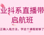 企业抖系直播带货启航班,正确入局方法,学这个课程就够了-52资源库