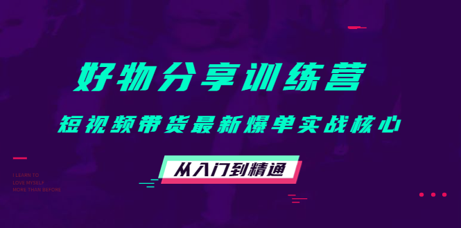 好物分享训练营：短视频带货最新爆单实战核心，从入门到精通-52资源库