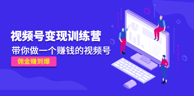 《视频号变现训练营》带你做一个赚钱的视频号，佣金赚到爆-52资源库