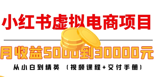 小红书虚拟电商项目：从小白到精英 月收益5000到30000 (视频课程+交付手册)-52资源库