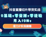 2023抖音直播切片带货实战,0基础+零资源+零经验 月入10W+借力IP实现躺赚-52资源库