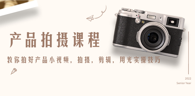 产品拍摄课程，教你拍好产品小视频，拍摄，剪辑，用光实操技巧-52资源库
