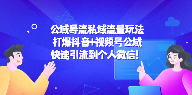 公域导流私域流量玩法：打爆抖音+视频号公域，快速引流到个人微信！-52资源库