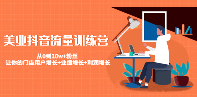 美业抖音流量训练营：从0到10w+粉丝 让你的门店用户增长+业绩增长+利润增长-52资源库