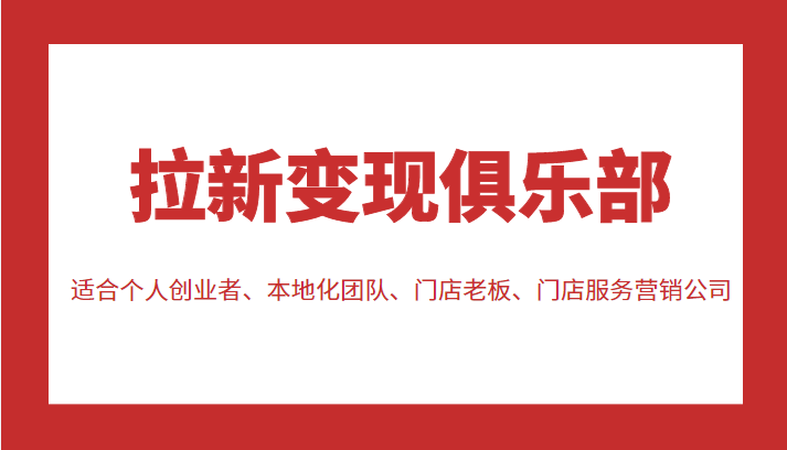 拉新变现俱乐部 适合个人创业者、本地化团队、门店老板、门店服务营销公司-52资源库