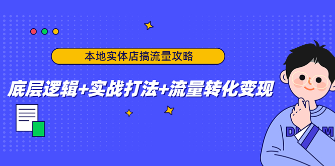 本地实体店搞流量攻略：底层逻辑+实战打法+流量转化变现-52资源库