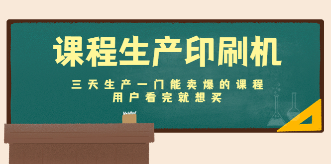 课程生产印刷机：三天生产一门能卖爆的课程，用户看完就想买-52资源库