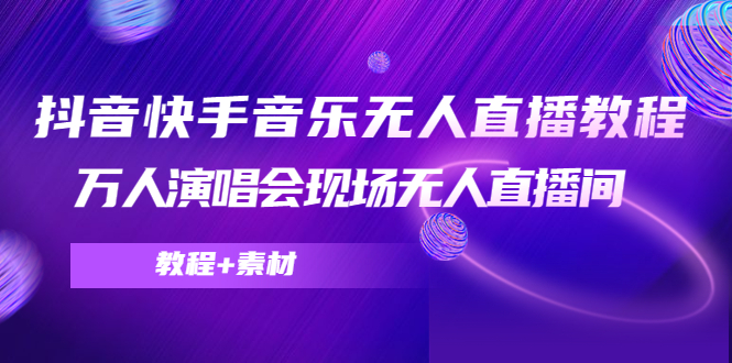 抖音快手音乐无人直播教程，万人演唱会现场无人直播间（教程+素材）-52资源库