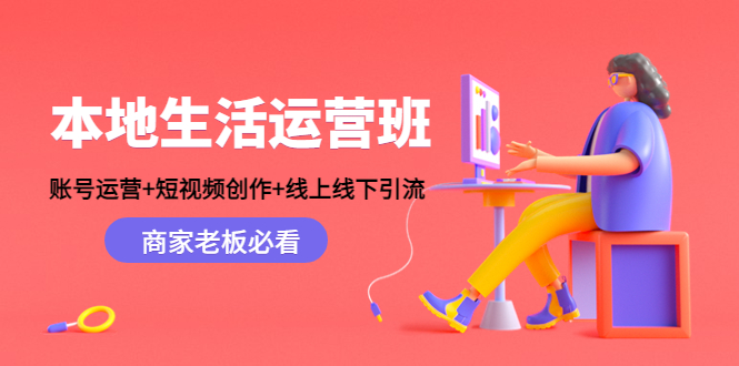 本地生活运营班：账号运营+短视频创作+线上线下引流，商家老板必看-52资源库