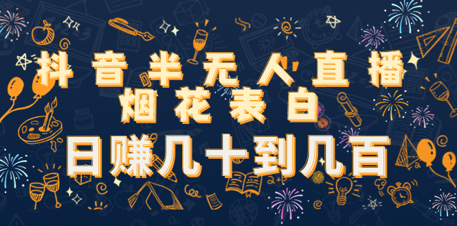 抖音半无人直播烟花表白，日赚几十到几百（教程+视频模板素材）-52资源库