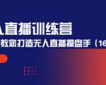 无人直播训练营:手把手教您打造无人直播操盘手(16节课时)-52资源库