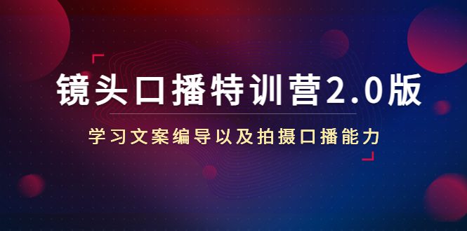 镜头口播特训营2.0版，学习文案编导以及拍摄口播能力（50节课时）-52资源库