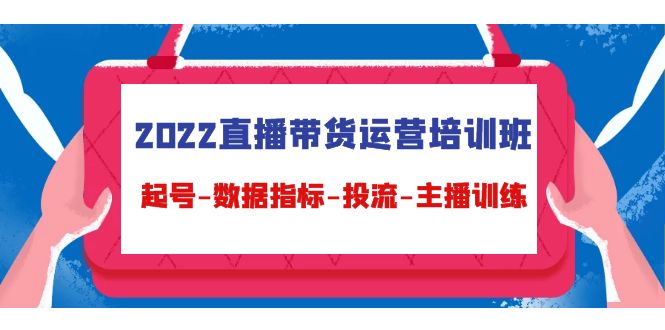 2022直播带货运营培训班：起号-数据指标-投流-主播训练-52资源库