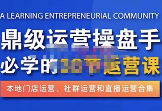 鼎级运营操盘手必学的38节运营课，深入简出通俗易懂地讲透，一个人就能玩转的本地化生意运营技能-52资源库