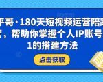 小平哥·180天短视频运营陪跑训练营,帮助你掌握个人IP账号从0-1的搭建方法-52资源库