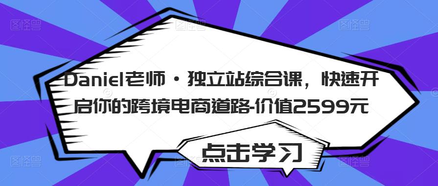 Daniel老师·独立站综合课，快速开启你的跨境电商道路-价值2599元-52资源库