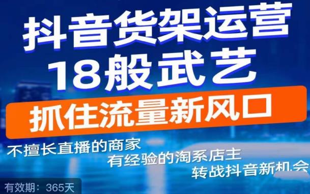 抖音电商新机会，抖音货架运营18般武艺，抓住流量新风口-52资源库