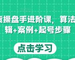 直播带货操盘手进阶课，算法+底层逻辑+案例+起号步骤-52资源库