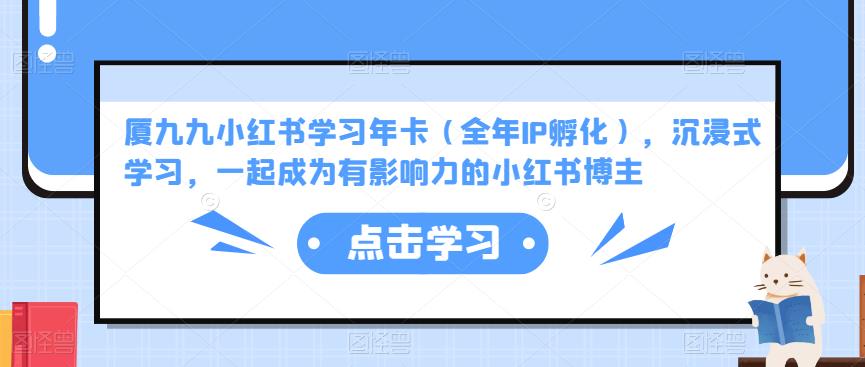 厦九九小红书学习年卡（全年IP孵化），沉浸式学习，一起成为有影响力的小红书博主-52资源库