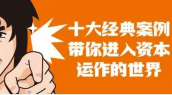资本运作课程，并购、借壳、资本运作，十大经典案例带你真正进入资本运作的世界-52资源库