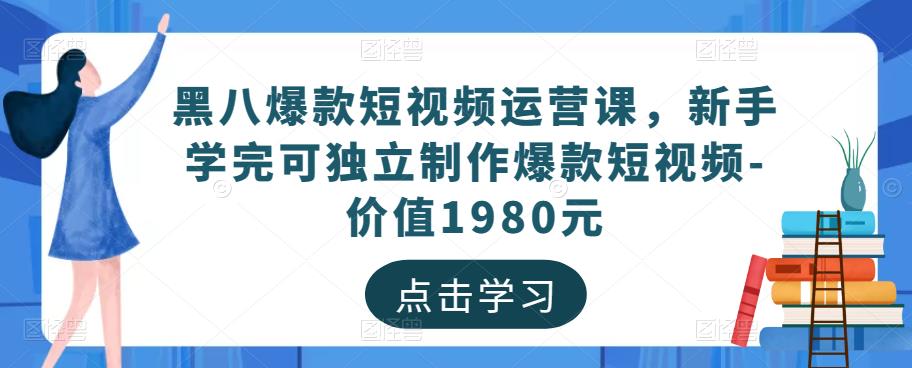 黑八爆款短视频运营课，新手学完可独立制作爆款短视频-价值1980元-52资源库