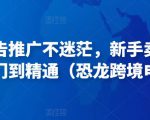 亚马逊广告推广不迷茫,新手卖家产品运营入门到精通(恐龙跨境电商)-52资源库