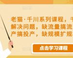 老猫·千川系列课程,千川投放解决问题,缺流量搞流量,缺投产搞投产,缺规模扩规模-52资源库
