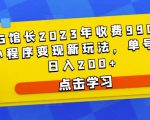 D1G馆长2023年收费990的抖音小程序变现新玩法,单号轻松日入200+-52资源库