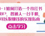 从0-1如何打造一个小红书爆款IP,普通人一台手机,就可以狠赚钱的实操指南-52资源库